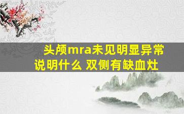 头颅mra未见明显异常说明什么 双侧有缺血灶